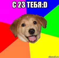 с 23 тебя:d 