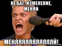 не баг, изменение, меняй меняяяяяяяяяяяй!