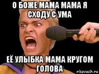 о боже мама мама я сходу с ума её улыбка мама кругом голова