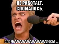 не работает. сломалось. сломаааааааааааааааааааалось!