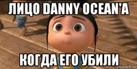 лицо danny ocean'а когда его убили