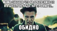 мама сказала что на гразуснике 32 и в школу не надо. на утро уже 12... обидно