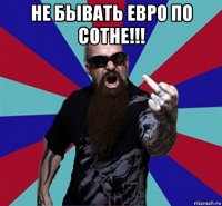 не бывать евро по сотне!!! 