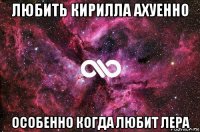 любить кирилла ахуенно особенно когда любит лера