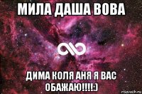 мила даша вова дима коля аня я вас обажаю!!!!:)