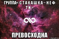 группа< с т а к а ш к а ~ н е ф т и > превосходна