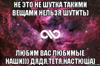 не это не шутка такими вещами нельзя шутить) любим вас любимые наши))) дядя,тетя,настюша)