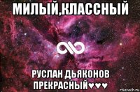 милый,классный руслан дьяконов прекрасный♥♥♥