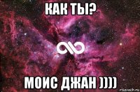 как ты? моис джан ))))