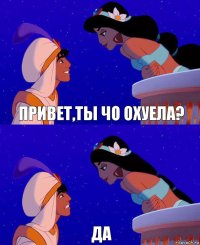 Привет,ты чо охуела? Да