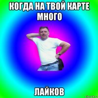 когда на твой карте много лайков