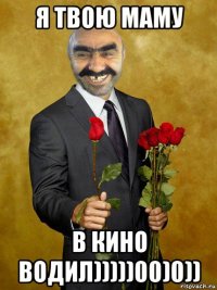 я твою маму в кино водил)))))00)0))