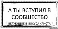 А ты вступил в Сообщество † Верующие в Иисуса Христа †