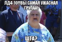 лд4-10!!вы самая ужасная групаа! шта?