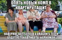 опять новый комп в квартиру тащит наверное battlefield 4 dragon's teeth будет устанавливать, наркоман