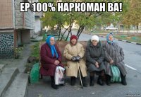 ер 100% наркоман ва! 