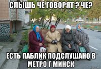 слышь че говорят ? че? есть паблик подслушано в метро г минск