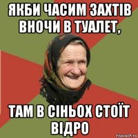 якби часим захтів вночи в туалет, там в сіньох стоїт відро