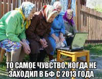  то самое чувство, когда не заходил в бф с 2013 года