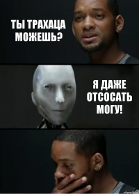 ты трахаца можешь? я даже отсосать могу!