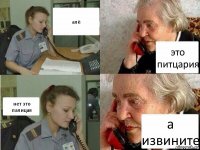 алё это питцария нет это палицая а извините