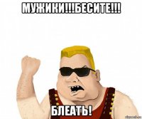 мужики!!!бесите!!! блеать!