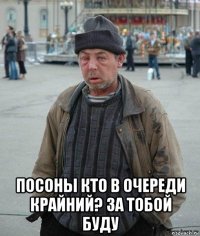  посоны кто в очереди крайний? за тобой буду