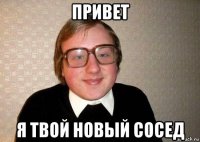 привет я твой новый сосед