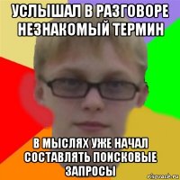 услышал в разговоре незнакомый термин в мыслях уже начал составлять поисковые запросы