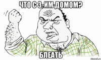 что с 3-им домом? блеать