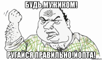 будь мужиком! ругайся правильно!йопта!