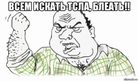 всем искать тсла, блеать!! 