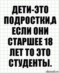 дети-это подростки,а если они старшее 18 лет то это студенты.