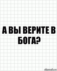 а вы верите в бога?