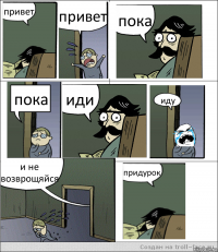 привет привет пока пока иди иду и не возврощяйся придурок