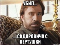 убил... .....сидоровича с вертушки