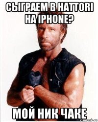 сыграем в hattori на iphone? мой ник чаке