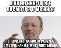 а цитатник-то где посмотреть можно? он в чертогах моего разума. смотри, как я его пролистываю.