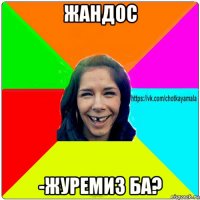 жандос -журемиз ба?