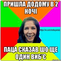 пришла додому в 2 ночі паца сказав шо ще один виб'є