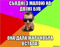 сьодні з малою на двіжі був она дала жару кобра встала!