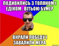 подивились з толяном і едіком , вітьою бумер вкрали победу і завалили мера