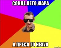 сонце,лето,жара а преса то нехуя