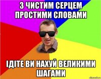 з чистим серцем простими словами ідіте ви нахуй великими шагами