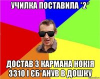 училка поставила *2* достав з кармана нокія 3310 і єб*анув в дошку