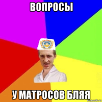 вопросы у матросов бляя