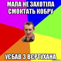 мала не захотіла смоктать кобру уєбав з вєртухана