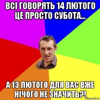 всі говорять 14 лютого це просто субота... а 13 лютого для вас вже нічого не значить?!