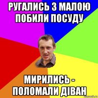 ругались з малою побили посуду мирились - поломали діван