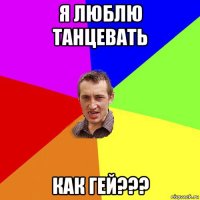 я люблю танцевать как гей???